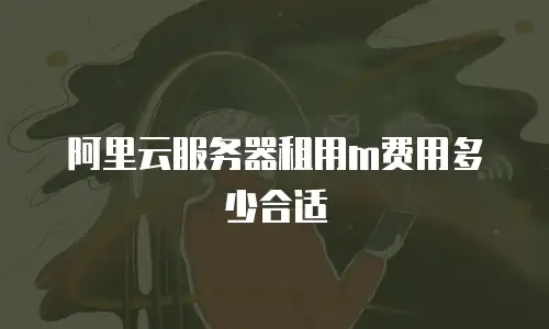 阿里云服务器租用m费用多少合适