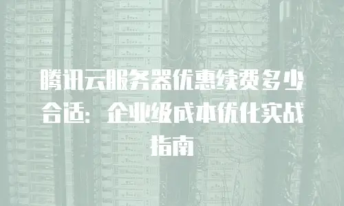 腾讯云服务器优惠续费多少合适：企业级成本优化实战指南