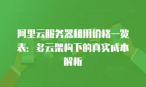 阿里云服务器租用价格一览表：多云架构下的真实成本解析
