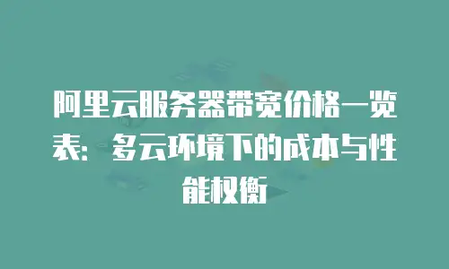 阿里云服务器带宽价格一览表：多云环境下的成本与性能权衡