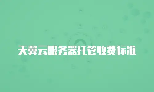 天翼云服务器托管收费标准