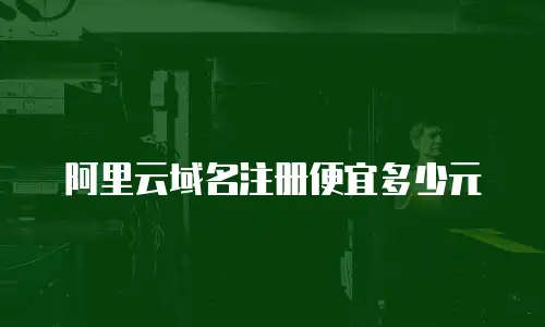 阿里云域名注册便宜多少元
