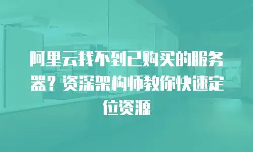 阿里云找不到已购买的服务器？资深架构师教你快速定位资源