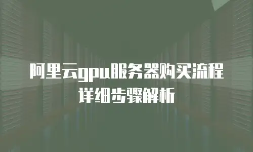 阿里云gpu服务器购买流程详细步骤解析