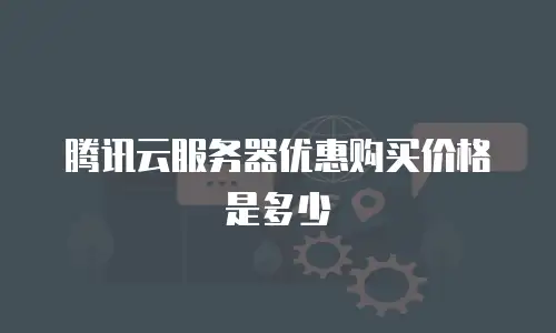 腾讯云服务器优惠购买价格是多少