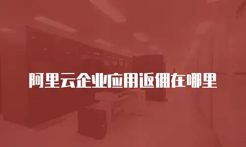 阿里云企业应用返佣在哪里