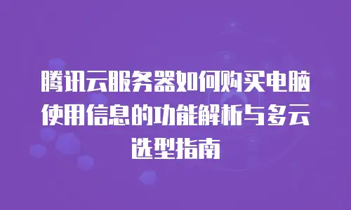 腾讯云服务器如何购买电脑使用信息的功能解析与多云选型指南
