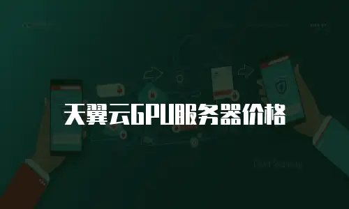 天翼云GPU服务器价格