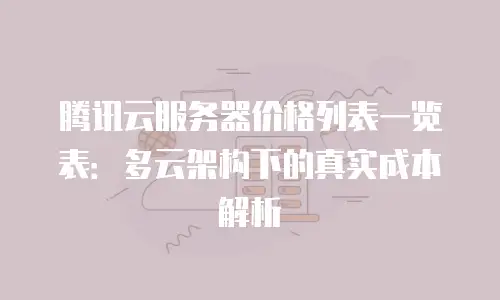 腾讯云服务器价格列表一览表：多云架构下的真实成本解析