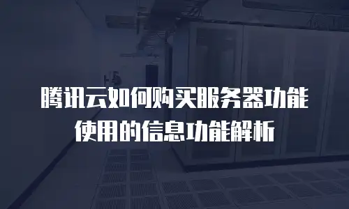 腾讯云如何购买服务器功能使用的信息功能解析