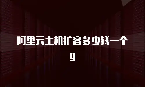 阿里云主机扩容多少钱一个g