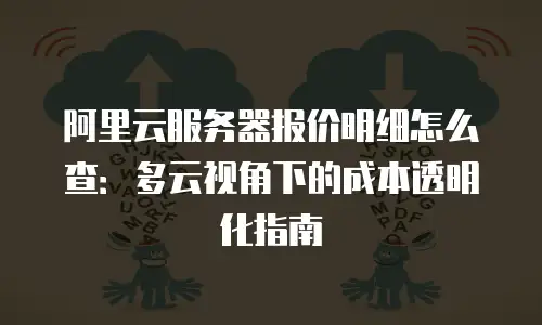 阿里云服务器报价明细怎么查：多云视角下的成本透明化指南