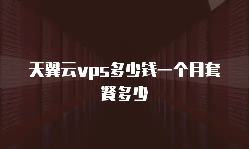 天翼云vps多少钱一个月套餐多少