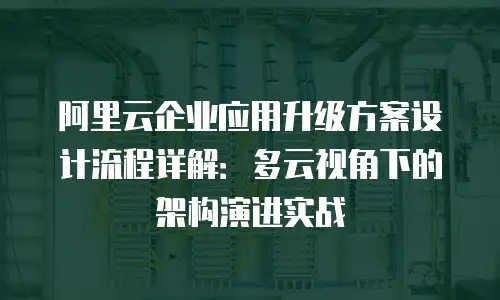 阿里云企业应用升级方案设计流程详解：多云视角下的架构演进实战