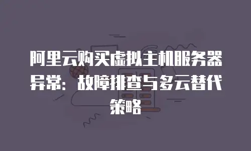 阿里云购买虚拟主机服务器异常：故障排查与多云替代策略