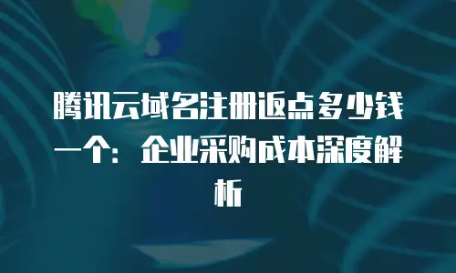 腾讯云域名注册返点多少钱一个：企业采购成本深度解析