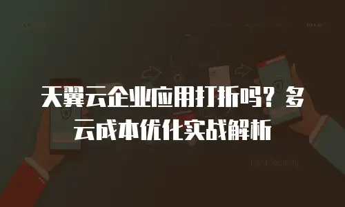 天翼云企业应用打折吗？多云成本优化实战解析