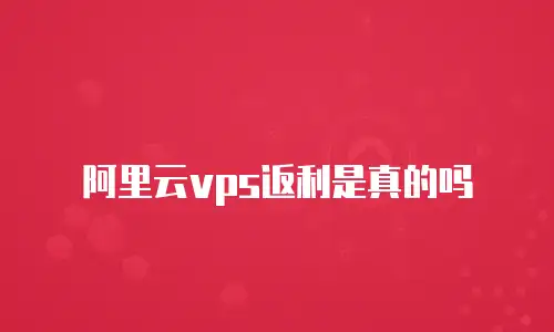 阿里云vps返利是真的吗