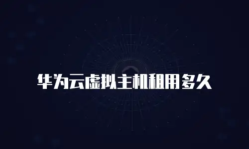 华为云虚拟主机租用多久