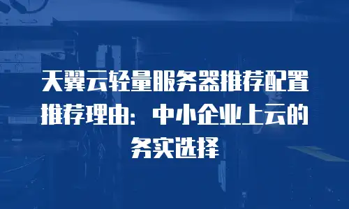 天翼云轻量服务器推荐配置推荐理由：中小企业上云的务实选择
