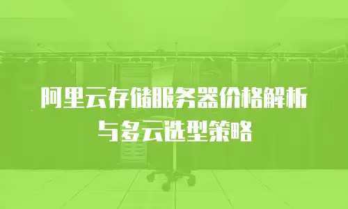 阿里云存储服务器价格解析与多云选型策略
