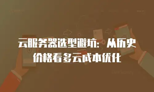 云服务器选型避坑：从历史价格看多云成本优化