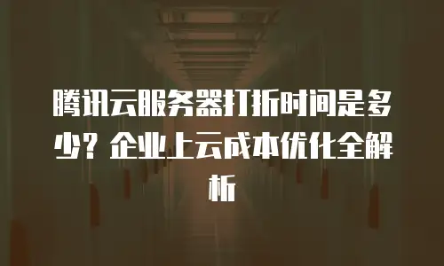 腾讯云服务器打折时间是多少？企业上云成本优化全解析