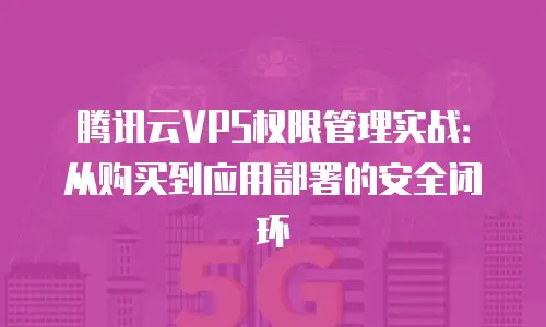 腾讯云VPS权限管理实战：从购买到应用部署的安全闭环