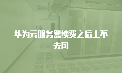 华为云服务器续费之后上不去网