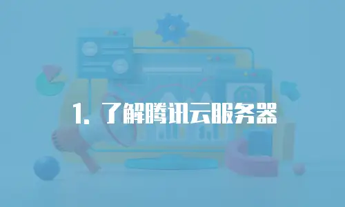 1. 了解腾讯云服务器