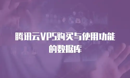 腾讯云VPS购买与使用功能的数据库
