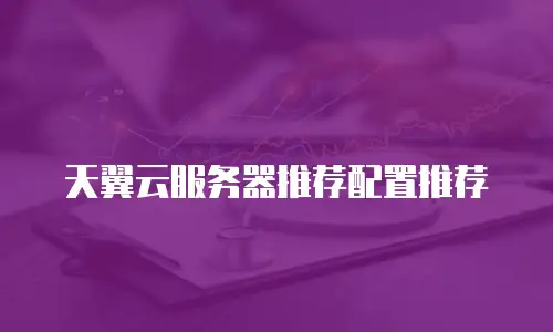 天翼云服务器推荐配置推荐