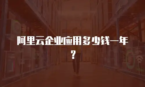 阿里云企业应用多少钱一年？
