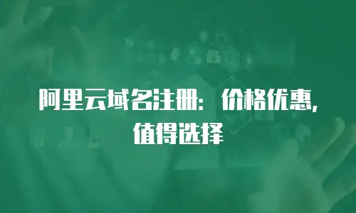 阿里云域名注册：价格优惠，值得选择