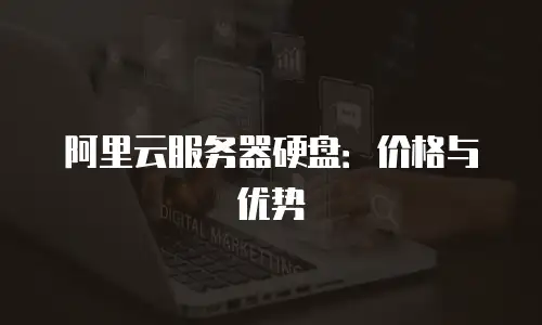 阿里云服务器硬盘：价格与优势