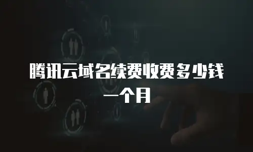 腾讯云域名续费收费多少钱一个月