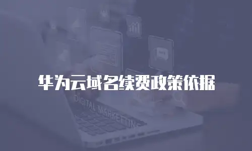 华为云域名续费政策依据