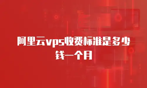 阿里云vps收费标准是多少钱一个月