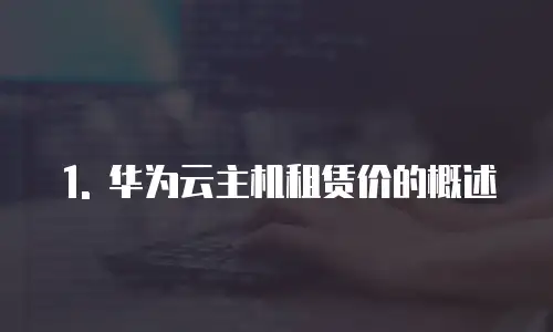 1. 华为云主机租赁价的概述