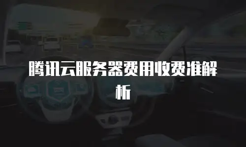 腾讯云服务器费用收费准解析