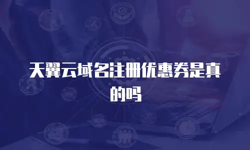 天翼云域名注册优惠券是真的吗