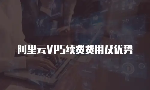 阿里云VPS续费费用及优势