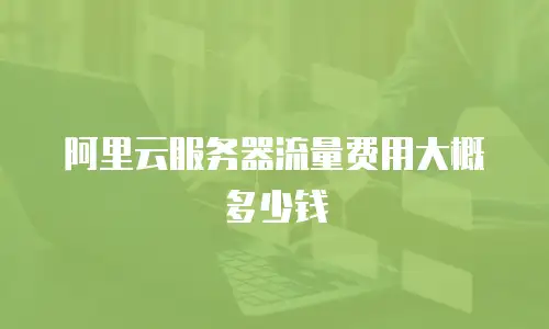 阿里云服务器流量费用大概多少钱