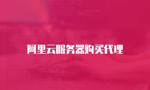 阿里云服务器购买代理