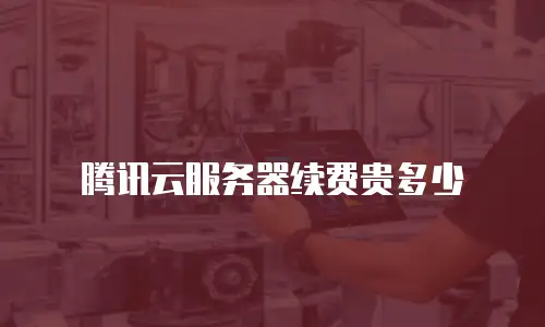 腾讯云服务器续费贵多少