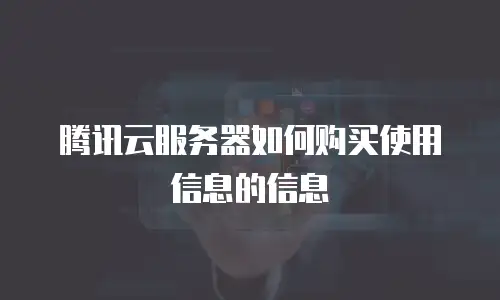 腾讯云服务器如何购买使用信息的信息