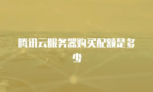 腾讯云服务器购买配额是多少