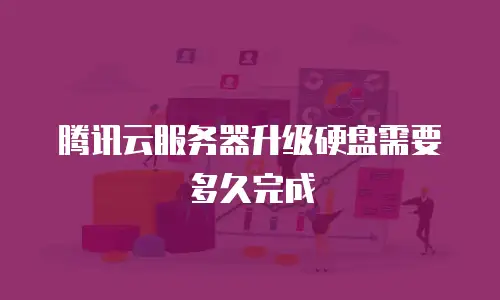 腾讯云服务器升级硬盘需要多久完成