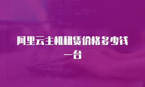 阿里云主机租赁价格多少钱一台