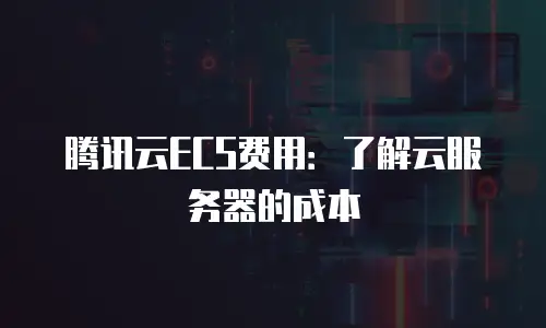 腾讯云ECS费用：了解云服务器的成本